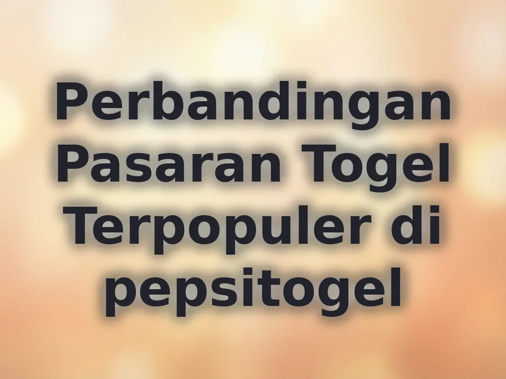 Perbandingan Pasaran Togel Terpopuler di pepsitogel