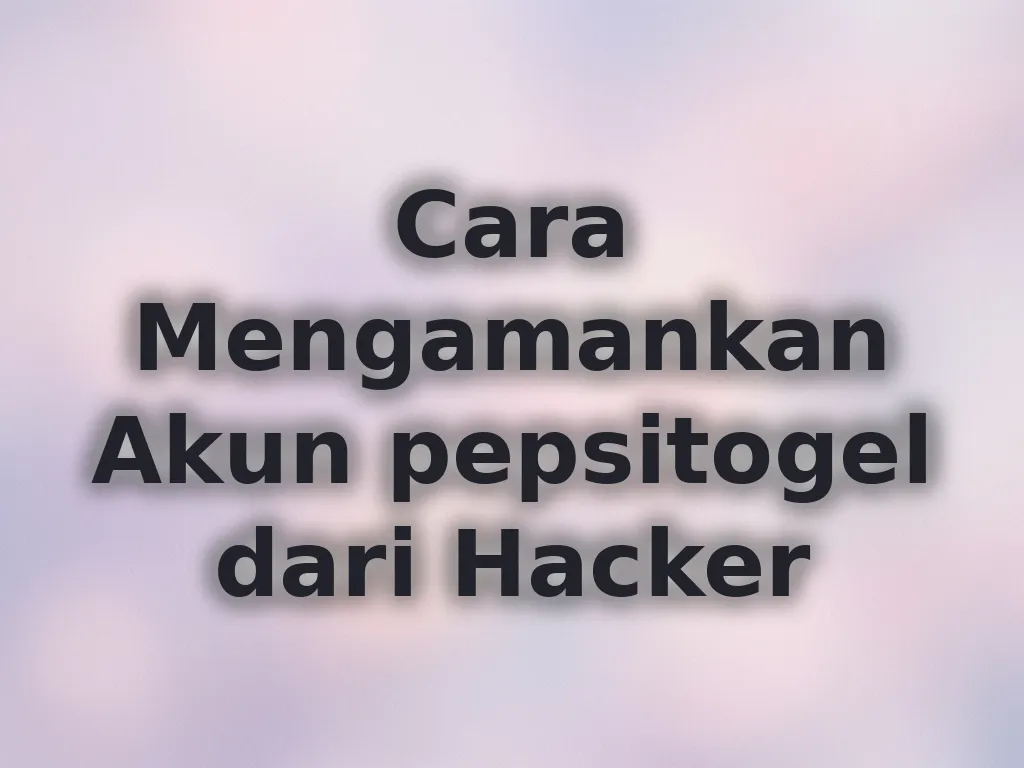 Cara Mengamankan Akun pepsitogel dari Hacker
